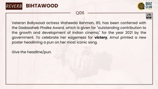 REVERB BIHTAWOOD
Q06
Veteran Bollywood actress Waheeda Rehman, 85, has been conferred with
the Dadasaheb Phalke Award, which is given for "outstanding contribution to
the growth and development of Indian cinema," for the year 2021 by the
government. To celebrate her eagerness for victory, Amul printed a new
poster headlining a pun on her most iconic song.
Give the headline/pun.
 