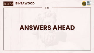 BIHTAWOOD
Fin
ANSWERS AHEAD
REVERB
 