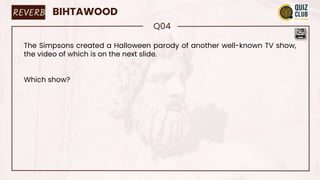 REVERB BIHTAWOOD
Q04
The Simpsons created a Halloween parody of another well-known TV show,
the video of which is on the next slide.
Which show?
 
