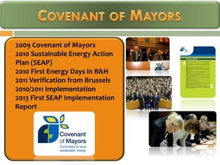    2009 Covenant of Mayors
   2010 Sustainable Energy Action
    Plan (SEAP)
   2010 First Energy Days in B&H
   2011 Verification from Brussels
   2010/2011 Implementation
   2013 First SEAP Implementation
    Report
 