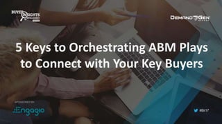 #Bii17
5 Keys to Orchestrating ABM Plays
to Connect with Your Key Buyers
SPONSORED BY:
 