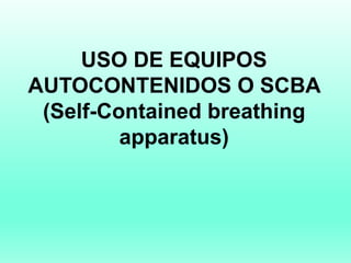 USO DE EQUIPOS
AUTOCONTENIDOS O SCBA
(Self-Contained breathing
apparatus)
 