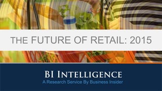 A Research Service By Business Insider
THE FUTURE OF RETAIL: 2015
 