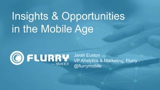 Insights & Opportunities 
in the Mobile Age 
t 
Jarah Euston 
VP Analytics & Marketing, Flurry 
@flurrymobile 
 