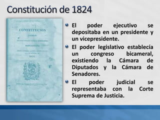 El poder ejecutivo se
depositaba en un presidente y
un vicepresidente.
El poder legislativo establecía
un congreso bicameral,
existiendo la Cámara de
Diputados y la Cámara de
Senadores.
El poder judicial se
representaba con la Corte
Suprema de Justicia.
 