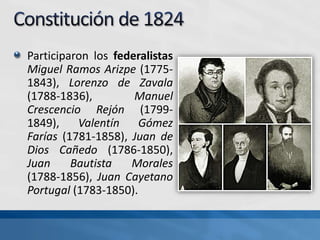 Participaron los federalistas
Miguel Ramos Arizpe (1775-
1843), Lorenzo de Zavala
(1788-1836), Manuel
Crescencio Rejón (1799-
1849), Valentín Gómez
Farías (1781-1858), Juan de
Dios Cañedo (1786-1850),
Juan Bautista Morales
(1788-1856), Juan Cayetano
Portugal (1783-1850).
 