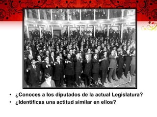 • ¿Conoces a los diputados de la actual Legislatura?
• ¿Identificas una actitud similar en ellos?
 