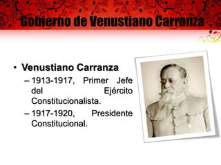 Gobierno de Venustiano Carranza
• Venustiano Carranza
– 1913-1917, Primer Jefe
del Ejército
Constitucionalista.
– 1917-1920, Presidente
Constitucional.
 