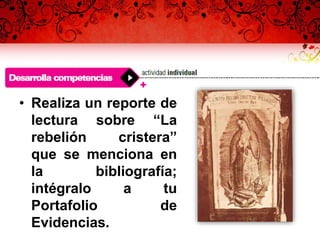 • Realiza un reporte de
lectura sobre “La
rebelión cristera”
que se menciona en
la bibliografía;
intégralo a tu
Portafolio de
Evidencias.
 