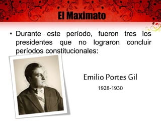 El Maximato
• Durante este período, fueron tres los
presidentes que no lograron concluir
períodos constitucionales:
Emilio Portes Gil
1928-1930
 