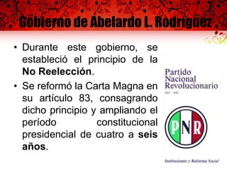 Gobierno de Abelardo L. Rodríguez
• Durante este gobierno, se
estableció el principio de la
No Reelección.
• Se reformó la Carta Magna en
su artículo 83, consagrando
dicho principio y ampliando el
período constitucional
presidencial de cuatro a seis
años.
 