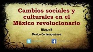 Cambios sociales y
culturales en el
México revolucionario
Bloque II
México Contemporáneo
MoisheHerco Moishef HerCo
 