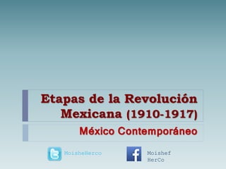 Etapas de la Revolución
Mexicana (1910-1917)
México Contemporáneo
MoisheHerco Moishef
HerCo
 