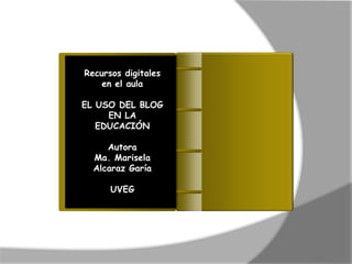 Recursos digitales
en el aula
EL USO DEL BLOG
EN LA
EDUCACIÓN
Autora
Ma. Marisela
Alcaraz Garía
UVEG

Introducción

 