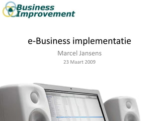 e-Business implementatie
      Marcel Jansens
        23 Maart 2009
 