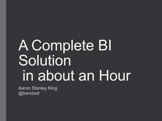 A Complete BI
Solution
in about an Hour
Aaron Stanley King
@trendoid
 
