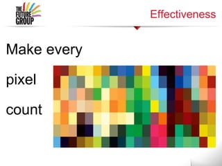 Effectiveness
Make every
pixel
count
 