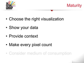 Maturity
• Choose the right visualization
• Show your data
• Provide context
• Make every pixel count
• Consider medium of consumption
 