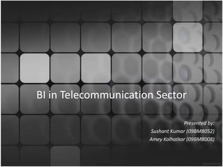 BI in TelecommunicationSector Presented by: SushantKumar (09BM8052) Amey Kolhatkar (09BM8008) 