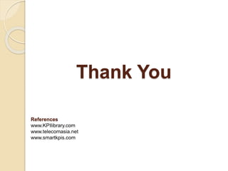 Thank You 
References 
www.KPIlibrary.com 
www.telecomasia.net 
www.smartkpis.com 
