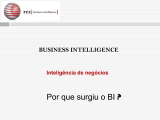 BUSINESS INTELLIGENCE


  Inteligência de negócios



  Por que surgiu o BI ?
 