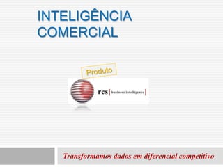 INTELIGÊNCIA
COMERCIAL




   Transformamos dados em diferencial competitivo
 