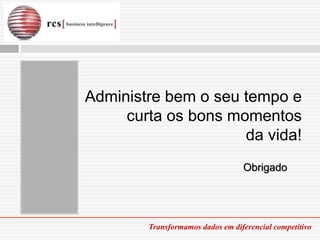 Administre bem o seu tempo e
     curta os bons momentos
                     da vida!
                                  Obrigado




        Transformamos dados em diferencial competitivo
 