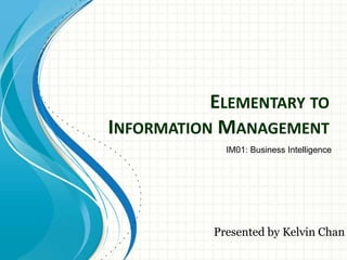 ELEMENTARY TO
INFORMATION MANAGEMENT
             IM01: Business Intelligence




           Presented by Kelvin Chan
 