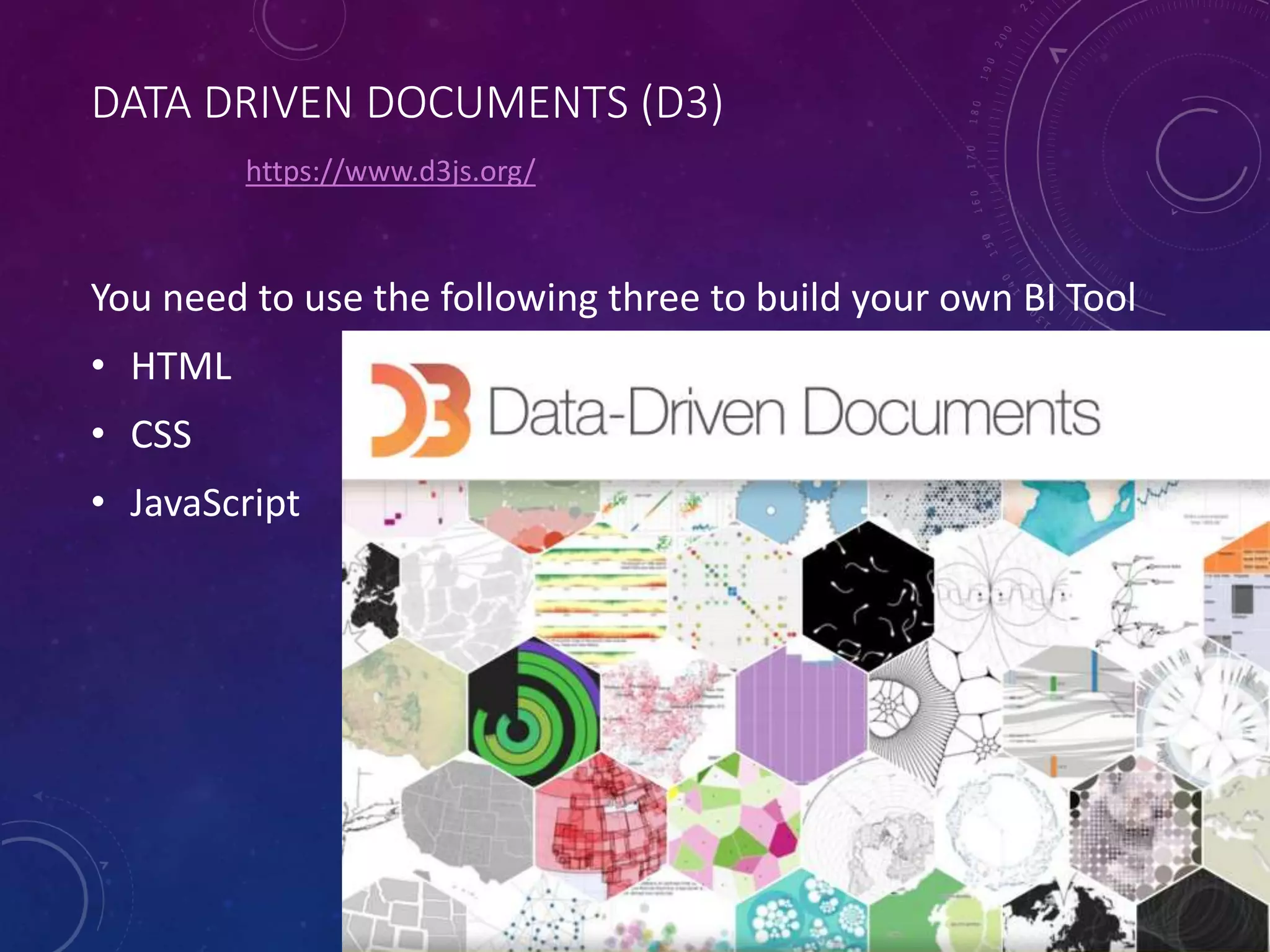 DATA DRIVEN DOCUMENTS (D3)
You need to use the following three to build your own BI Tool
• HTML
• CSS
• JavaScript
https://www.d3js.org/
 