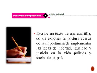  Escribe un texto de una cuartilla,
donde expones tu postura acerca
de la importancia de implementar
las ideas de libertad, igualdad y
justicia en la vida política y
social de un país.
 