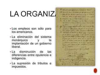  Los empleos son sólo para
los americanos.
 La eliminación del sistema
monárquico y la
implantación de un gobierno
liberal.
 La disminución de las
diferencias entre opulencia e
indigencia.
 La supresión de tributos e
impuestos.
 
