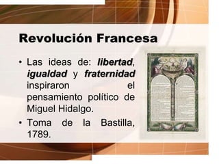 Revolución Francesa
• Las ideas de: libertad,
igualdad y fraternidad
inspiraron el
pensamiento político de
Miguel Hidalgo.
• Toma de la Bastilla,
1789.
 