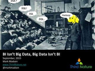 SQL..
.
SQL!
SQL?
SQL
Hadoop
BI Isn’t Big Data, Big Data Isn’t BI
September, 2015
Mark Madsen
www.ThirdNature.net
@markmadsen
 