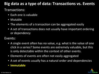 © Third Nature Inc.
Big data as a type of data: Transactions vs. Events
Transactions:
▪ Each one is valuable
▪ Mutable
▪ T...