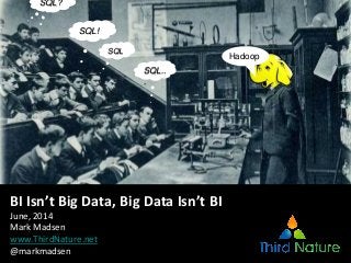 SQL..
.
SQL!
SQL?
SQL
Hadoop
BI Isn’t Big Data, Big Data Isn’t BI
June, 2014
Mark Madsen
www.ThirdNature.net
@markmadsen
 