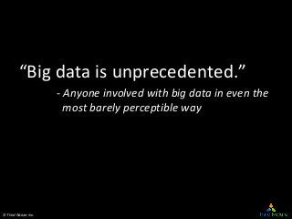 © Third Nature Inc.
“Big data is unprecedented.”
- Anyone involved with big data in even the
most barely perceptible way
 