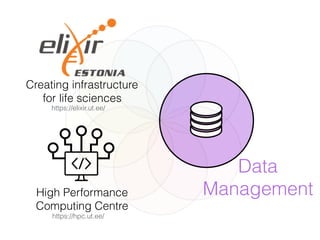 Data
Management
Creating infrastructure
for life sciences
High Performance
Computing Centre
https://hpc.ut.ee/
https://elixir.ut.ee/
 
