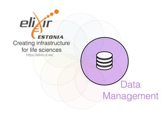 Data
Management
Creating infrastructure
for life sciences
https://elixir.ut.ee/
 
