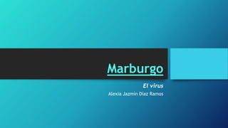 Marburgo
El virus
Alexia Jazmín Díaz Ramos
 