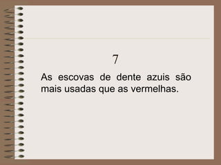 7
As escovas de dente azuis são
mais usadas que as vermelhas.
 