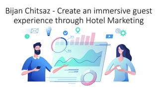 Bijan Chitsaz - Create an immersive guest
experience through Hotel Marketing
 
