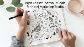 Bijan Chitsaz - Set your Goals
for Hotel Marketing Tactics
 