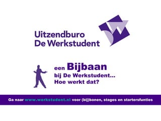 een  Bijbaan bij De Werkstudent… Hoe werkt dat? Ga naar  www.werkstudent.nl  voor (bij)banen, stages en startersfunties 