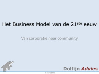 Het Business Model van de 21ste eeuw

       Van corporatie naar community




                                      Dolfijn Advies
                   © copyright 2011
 