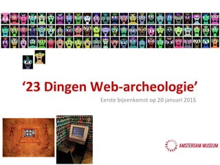 ‘23 Dingen Web-archeologie’
Eerste bijeenkomst op 20 januari 2015
 