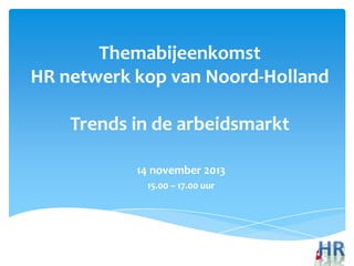 Themabijeenkomst
HR netwerk kop van Noord-Holland
Trends in de arbeidsmarkt
14 november 2013
15.00 – 17.00 uur

 