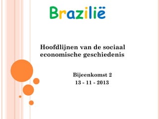 Braziliё
Hoofdlijnen van de sociaal
economische geschiedenis
Bijeenkomst 2
13 - 11 - 2013

 