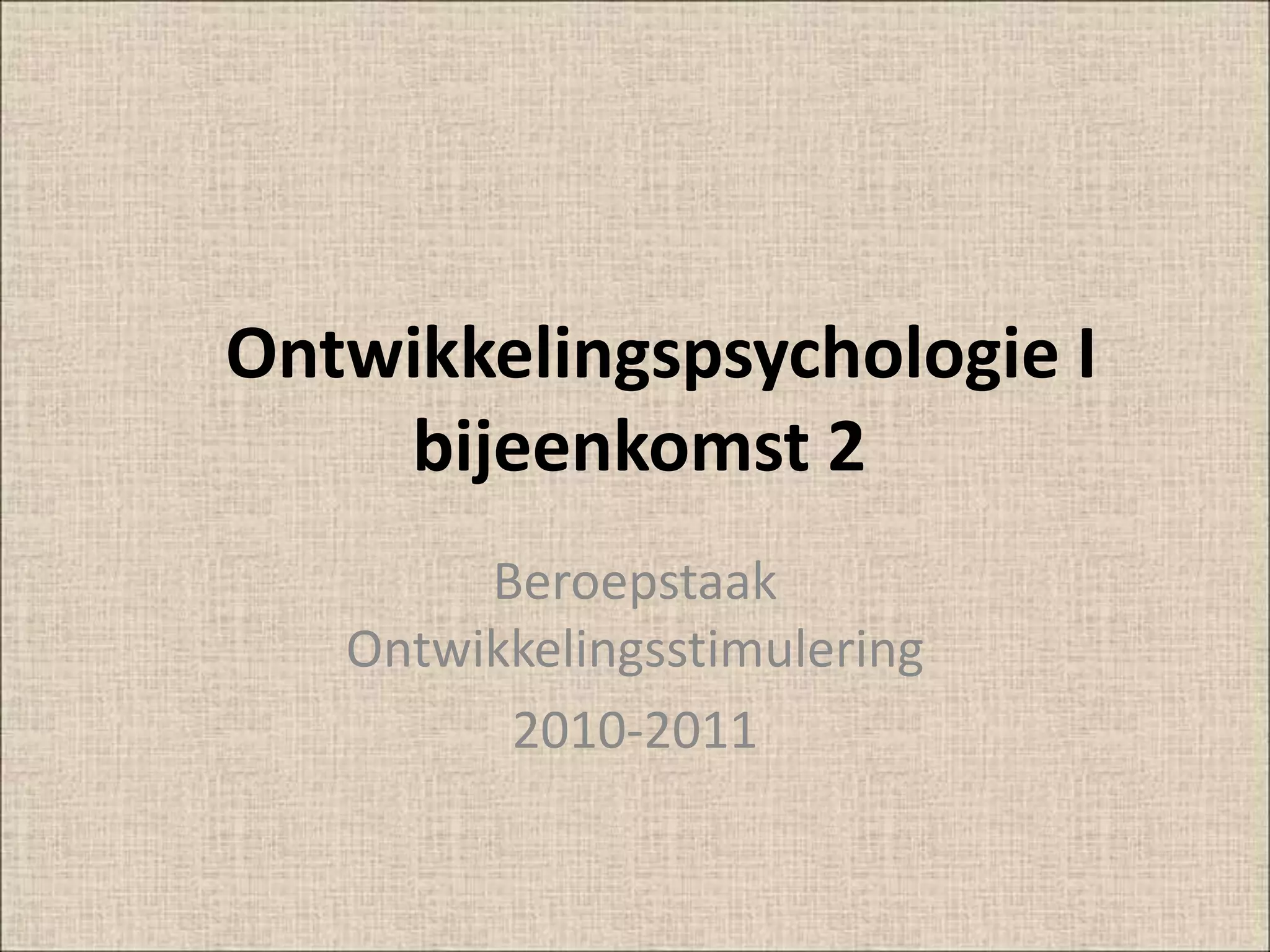 Bijeenkomst 2 ontwikkelingspsychologie | PPT