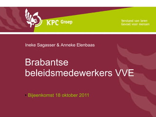 Brabantse beleidsmedewerkers VVE Bijeenkomst 18 oktober 2011 Ineke Sagasser & Anneke Elenbaas 