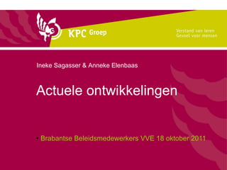 Actuele ontwikkelingen Brabantse Beleidsmedewerkers VVE 18 oktober 2011 Ineke Sagasser & Anneke Elenbaas 